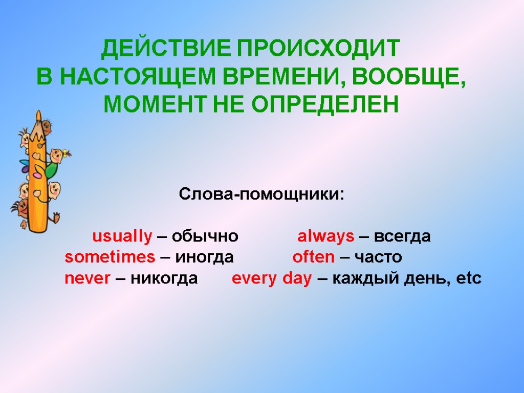 ДЕЙСТВИЕ ПРОИСХОДИТ В НАСТОЯЩЕМ ВРЕМЕНИ, ВООБЩЕ, МОМЕНТ НЕ ОПРЕДЕЛЕН Слова-помощники: usually – обычно always